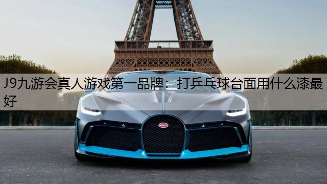 J9九游会真人游戏第一品牌：打乒乓球台面用什么漆最好