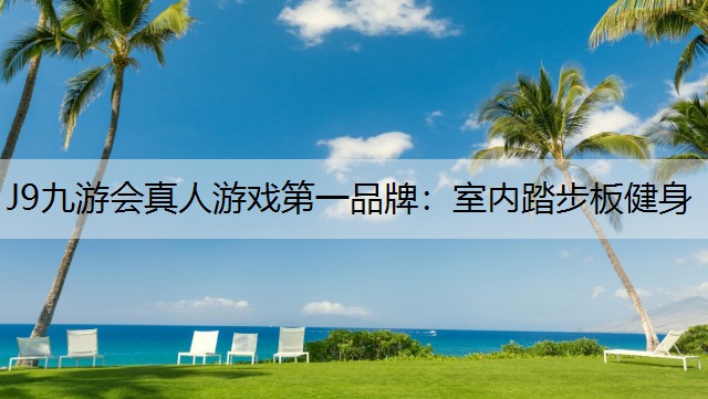 J9九游会真人游戏第一品牌：室内踏步板健身