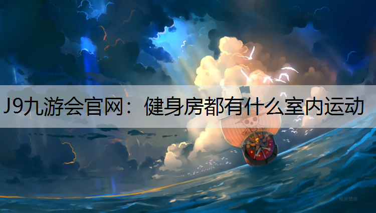 J9九游会官网：健身房都有什么室内运动