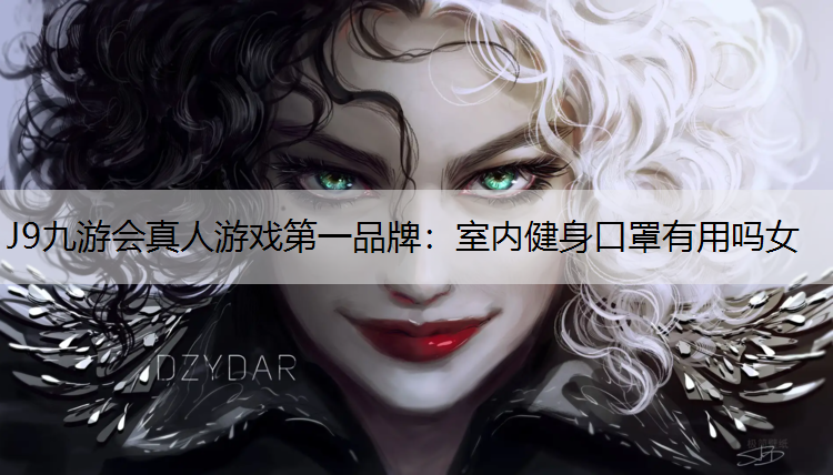 J9九游会真人游戏第一品牌：室内健身口罩有用吗女