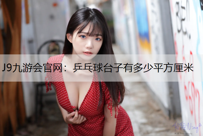 J9九游会官网：乒乓球台子有多少平方厘米