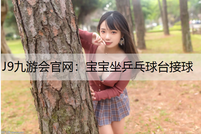 J9九游会官网：宝宝坐乒乓球台接球