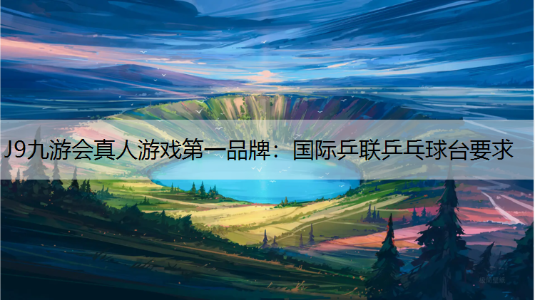 J9九游会真人游戏第一品牌：国际乒联乒乓球台要求