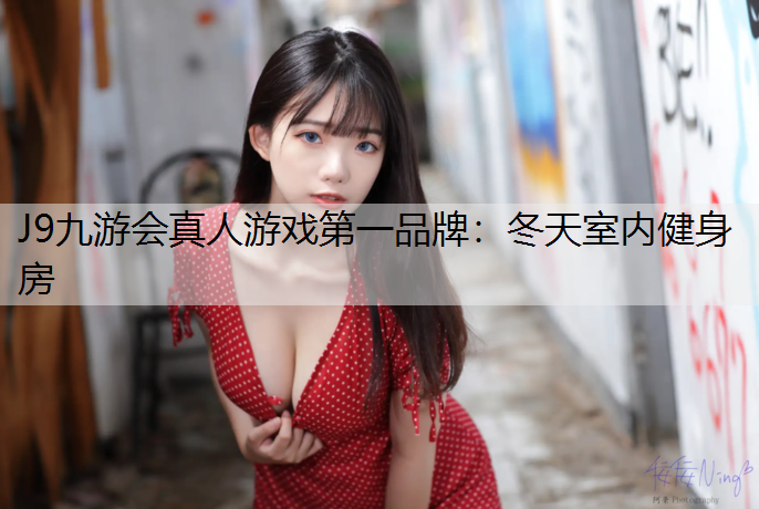 J9九游会真人游戏第一品牌：冬天室内健身房