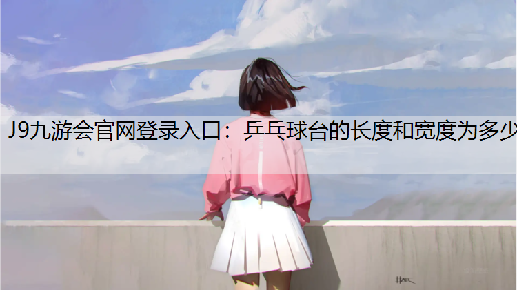 J9九游会官网登录入口：乒乓球台的长度和宽度为多少