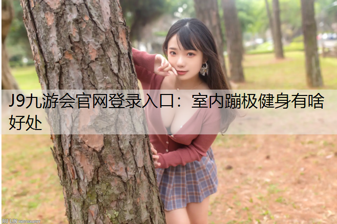 J9九游会官网登录入口：室内蹦极健身有啥好处