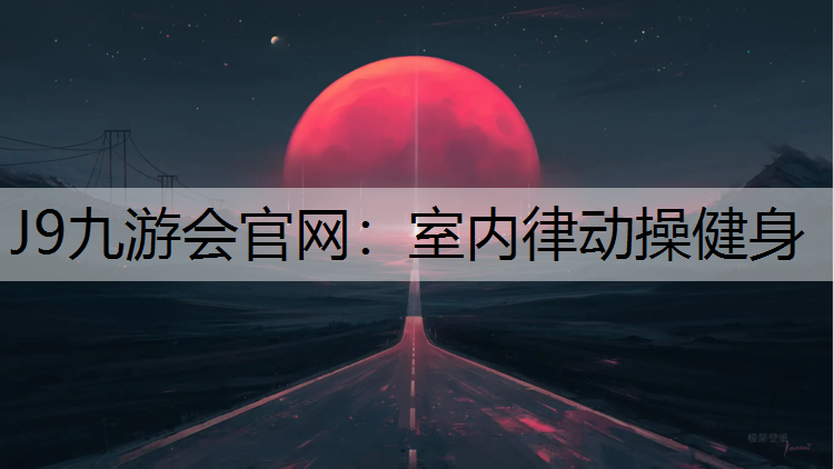 J9九游会官网：室内律动操健身