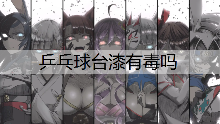乒乓球台漆有毒吗