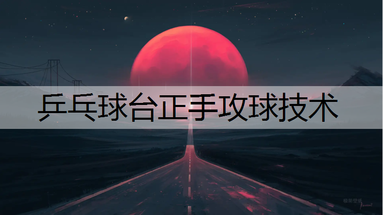 乒乓球台正手攻球技术