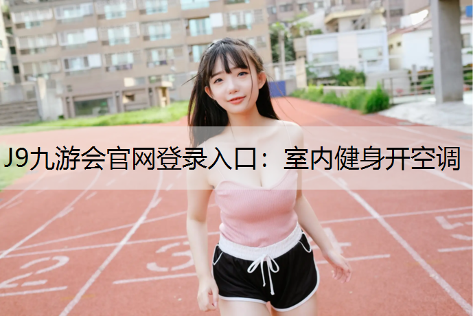 J9九游会官网登录入口：室内健身开空调