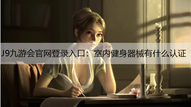 J9九游会官网登录入口：室内健身器械有什么认证