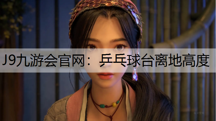 J9九游会官网：乒乓球台离地高度
