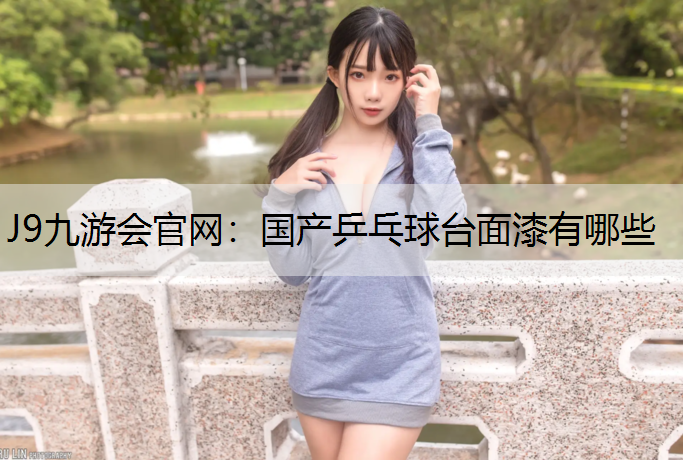 J9九游会官网：国产乒乓球台面漆有哪些