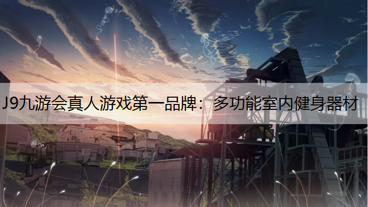 J9九游会真人游戏第一品牌：多功能室内健身器材