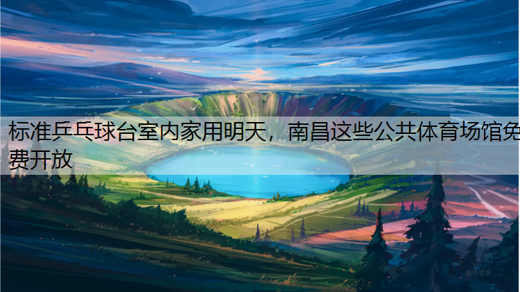 标准乒乓球台室内家用明天，南昌这些公共体育场馆免费开放