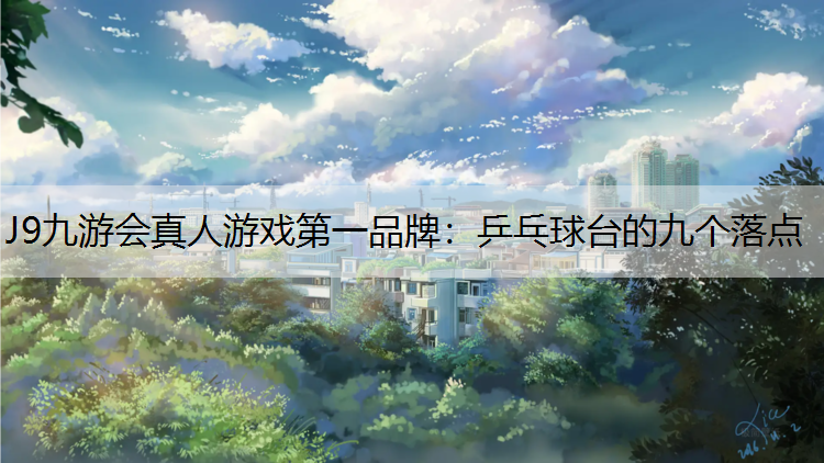 J9九游会真人游戏第一品牌：乒乓球台的九个落点