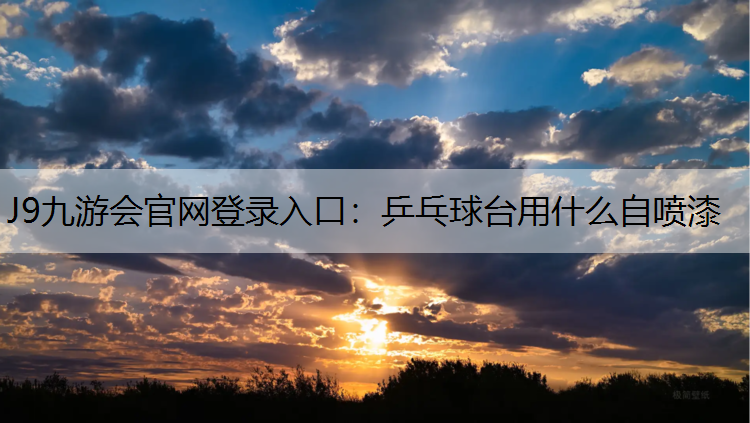 J9九游会官网登录入口：乒乓球台用什么自喷漆
