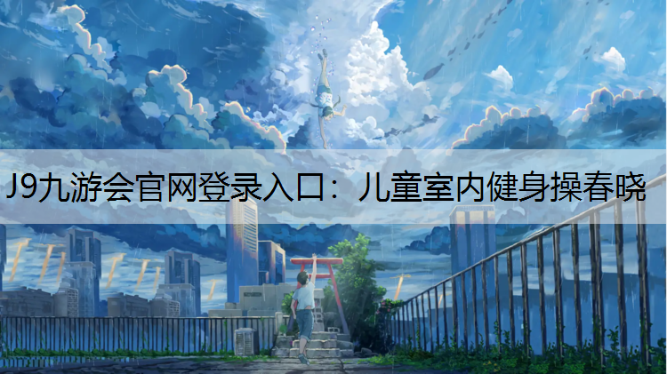 J9九游会官网登录入口：儿童室内健身操春晓