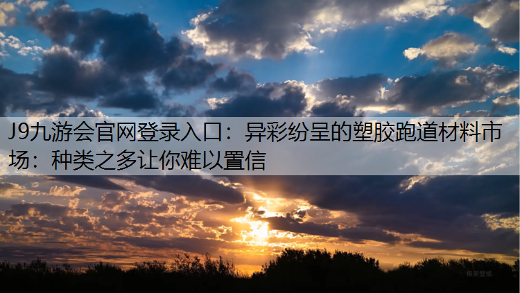 J9九游会官网登录入口：异彩纷呈的塑胶跑道材料市场：种类之多让你难以置信