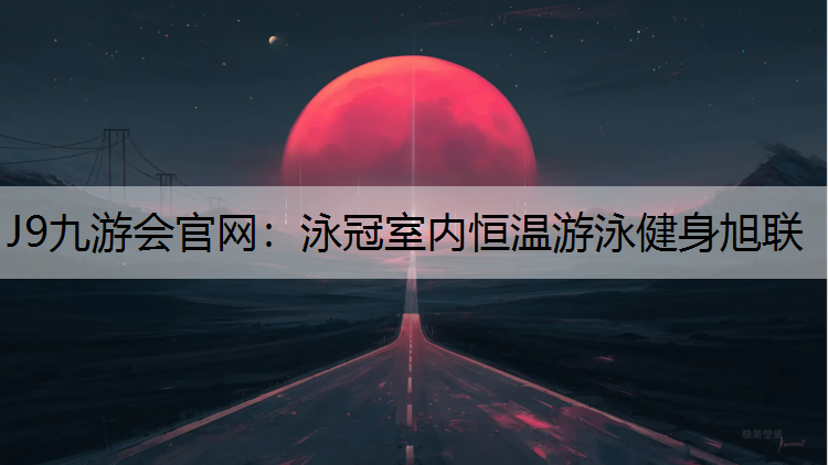 J9九游会官网：泳冠室内恒温游泳健身旭联
