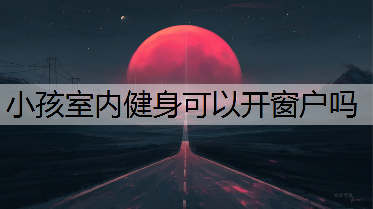 小孩室内健身可以开窗户吗