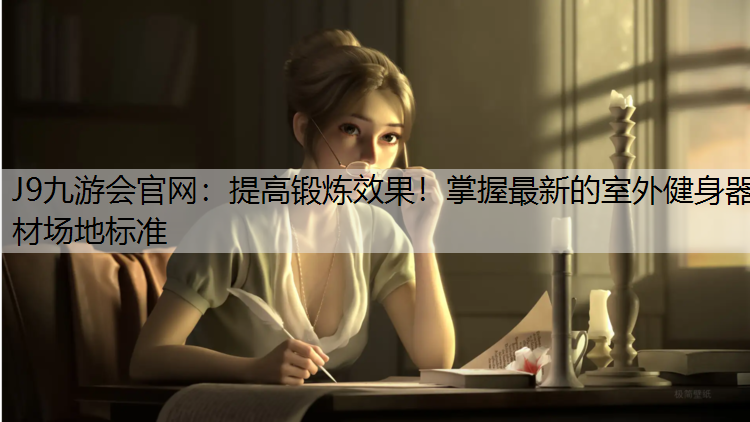J9九游会官网：提高锻炼效果！掌握最新的室外健身器材场地标准