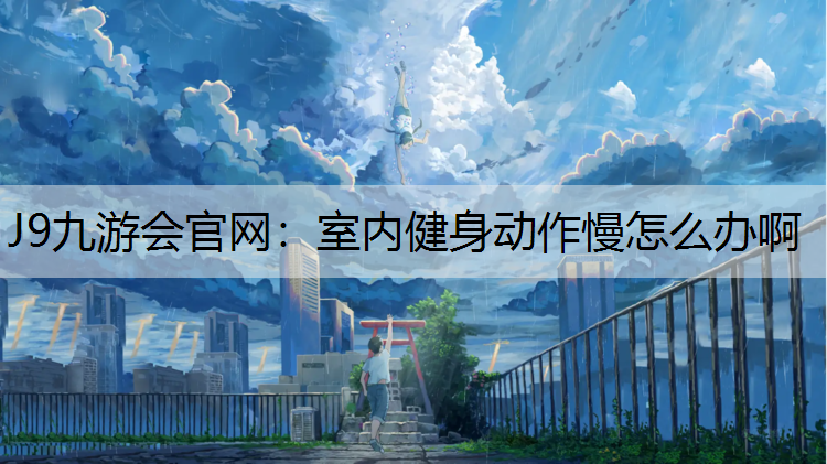 J9九游会官网：室内健身动作慢怎么办啊