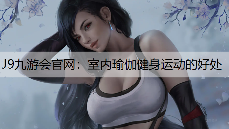 J9九游会官网：室内瑜伽健身运动的好处