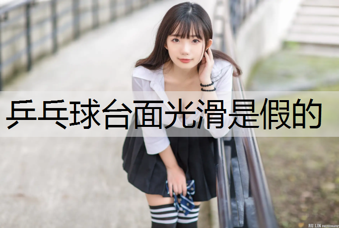 乒乓球台面光滑是假的