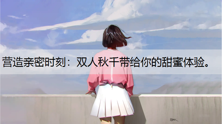营造亲密时刻：双人秋千带给你的甜蜜体验。