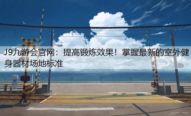 提高锻炼效果！掌握最新的室外健身器材场地标准