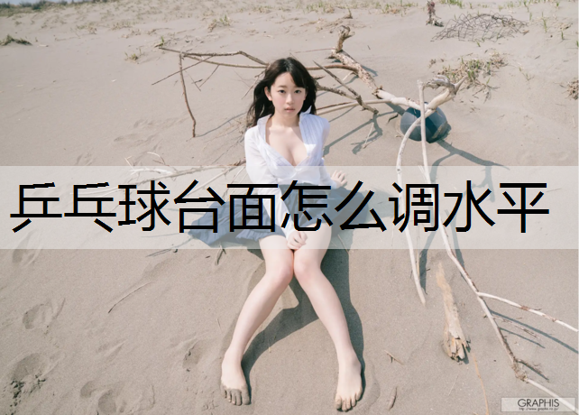 乒乓球台面怎么调水平